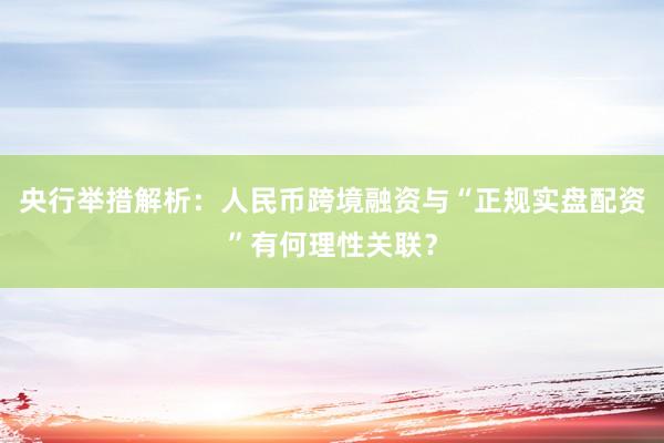 央行举措解析：人民币跨境融资与“正规实盘配资”有何理性关联？