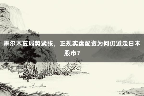 霍尔木兹局势紧张，正规实盘配资为何仍避走日本股市？