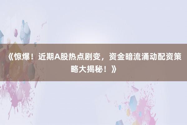 《惊爆！近期A股热点剧变，资金暗流涌动配资策略大揭秘！》