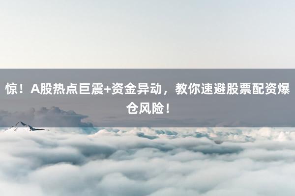 惊！A股热点巨震+资金异动，教你速避股票配资爆仓风险！