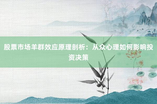 股票市场羊群效应原理剖析：从众心理如何影响投资决策