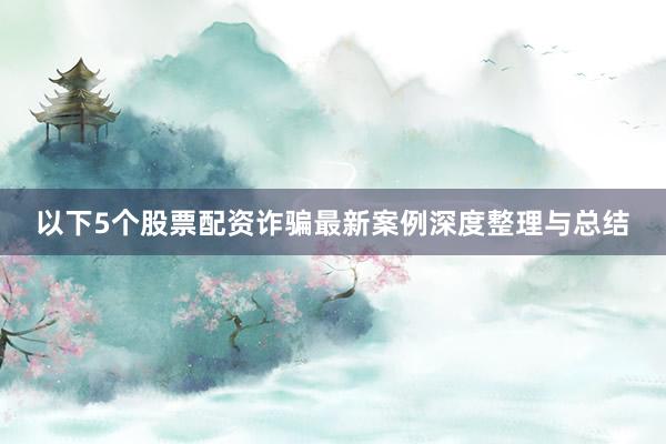 以下5个股票配资诈骗最新案例深度整理与总结
