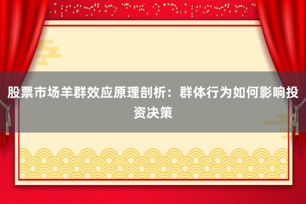 股票市场羊群效应原理剖析：群体行为如何影响投资决策