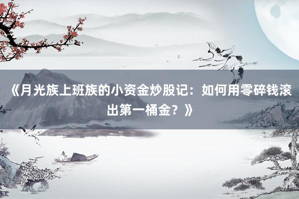 《月光族上班族的小资金炒股记：如何用零碎钱滚出第一桶金？》
