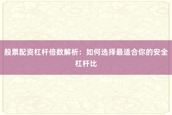 股票配资杠杆倍数解析：如何选择最适合你的安全杠杆比