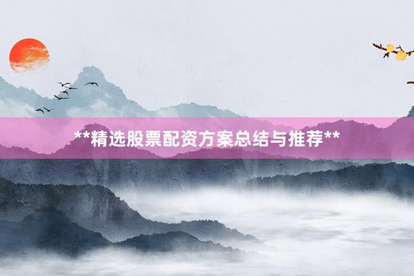 **精选股票配资方案总结与推荐**