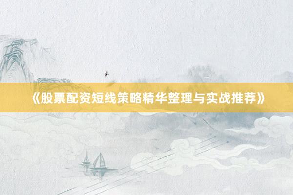 《股票配资短线策略精华整理与实战推荐》