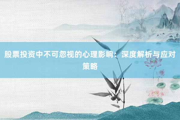股票投资中不可忽视的心理影响：深度解析与应对策略