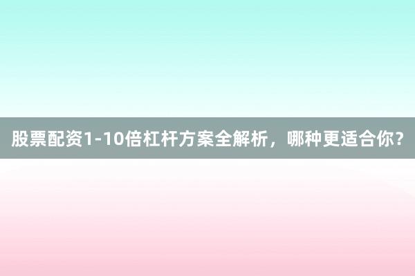 股票配资1-10倍杠杆方案全解析，哪种更适合你？