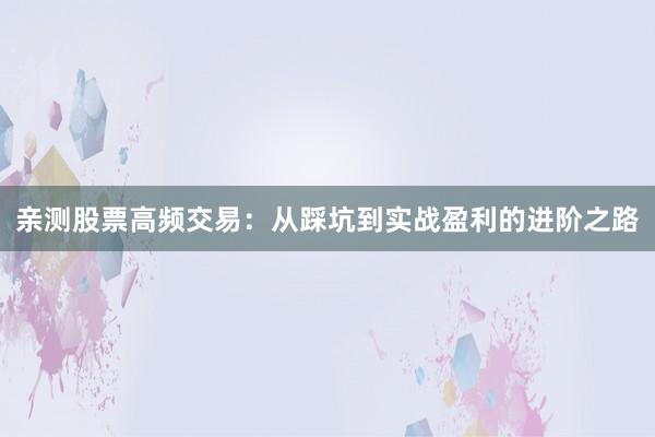 亲测股票高频交易：从踩坑到实战盈利的进阶之路