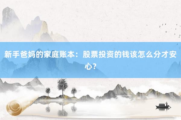 新手爸妈的家庭账本:股票投资的钱该怎么分才安心?