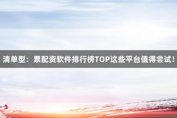 清单型：票配资软件排行榜TOP这些平台值得尝试！