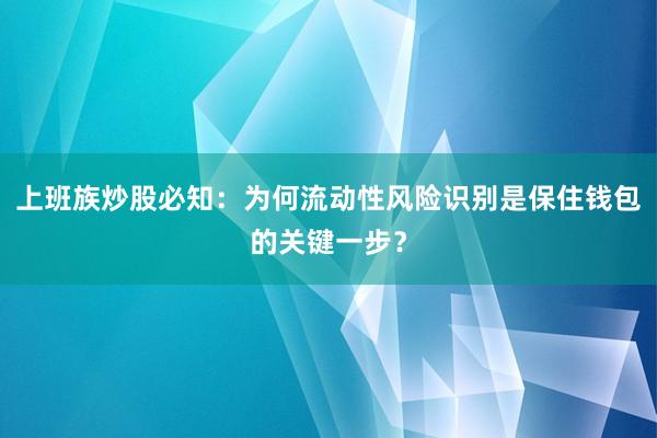 上班族炒股必知：为何流动性风险识别是保住钱包的关键一步？