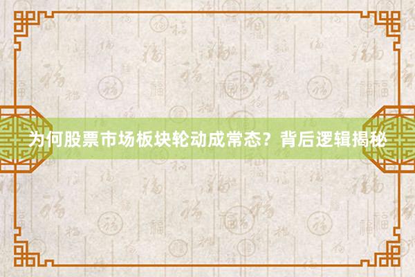 为何股票市场板块轮动成常态？背后逻辑揭秘