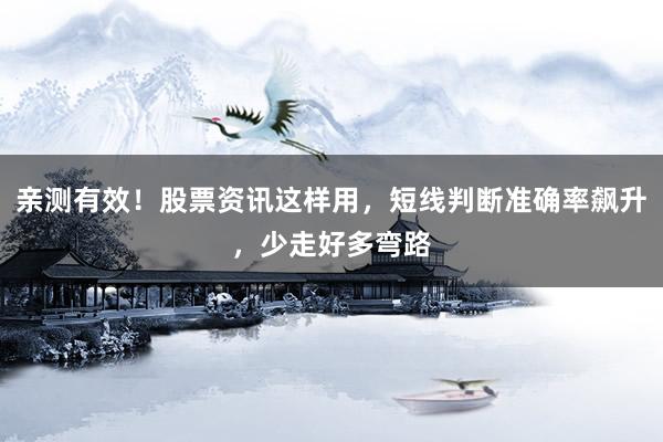亲测有效！股票资讯这样用，短线判断准确率飙升，少走好多弯路