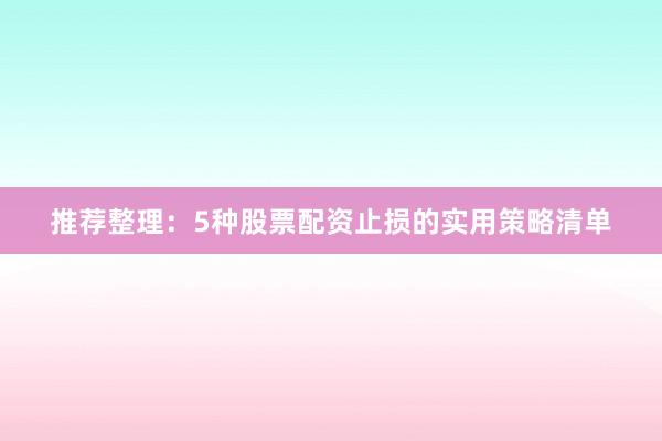 推荐整理：5种股票配资止损的实用策略清单