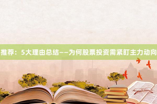 推荐：5大理由总结——为何股票投资需紧盯主力动向