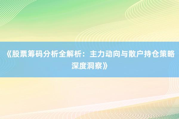 《股票筹码分析全解析：主力动向与散户持仓策略深度洞察》