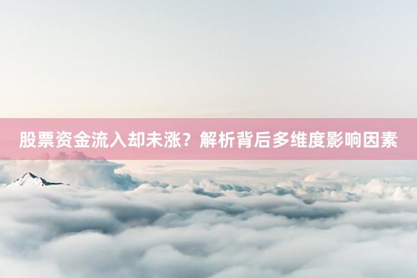 股票资金流入却未涨?解析背后多维度影响因素