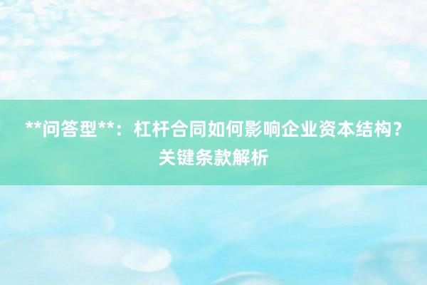 **问答型**：杠杆合同如何影响企业资本结构？关键条款解析