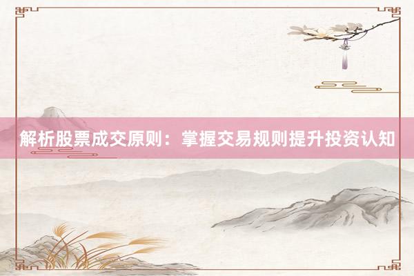 解析股票成交原则：掌握交易规则提升投资认知