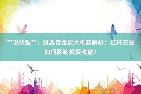 **说明型**：股票资金放大机制解析：杠杆交易如何影响投资收益？
