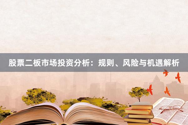 股票二板市场投资分析：规则、风险与机遇解析