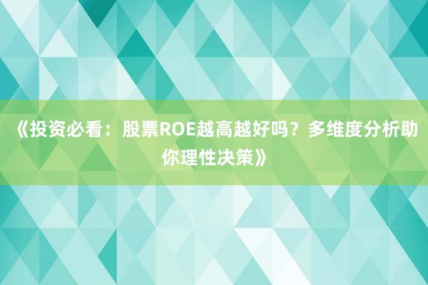 《投资必看：股票ROE越高越好吗？多维度分析助你理性决策》
