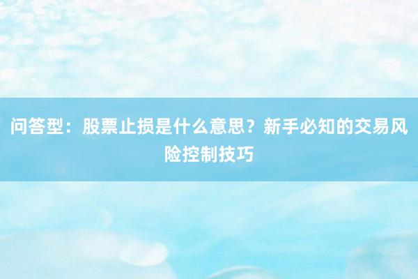 问答型：股票止损是什么意思？新手必知的交易风险控制技巧