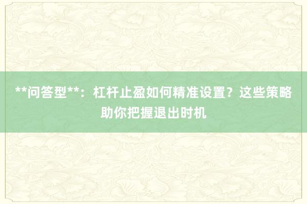 **问答型**：杠杆止盈如何精准设置？这些策略助你把握退出时机
