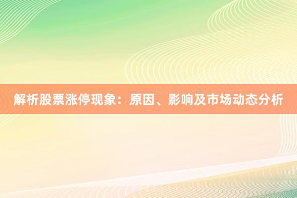 解析股票涨停现象：原因、影响及市场动态分析