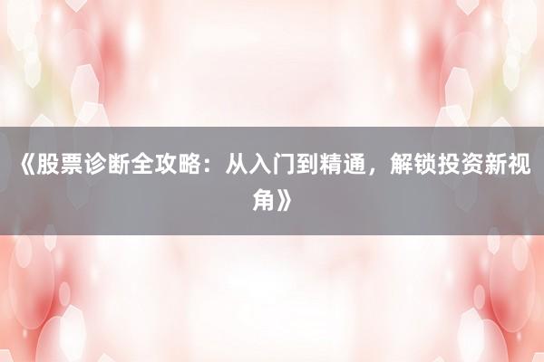 《股票诊断全攻略：从入门到精通，解锁投资新视角》