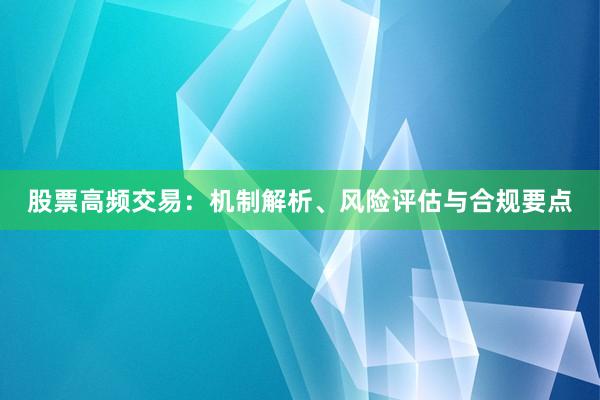 股票高频交易：机制解析、风险评估与合规要点