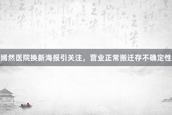 嫣然医院换新海报引关注，营业正常搬迁存不确定性