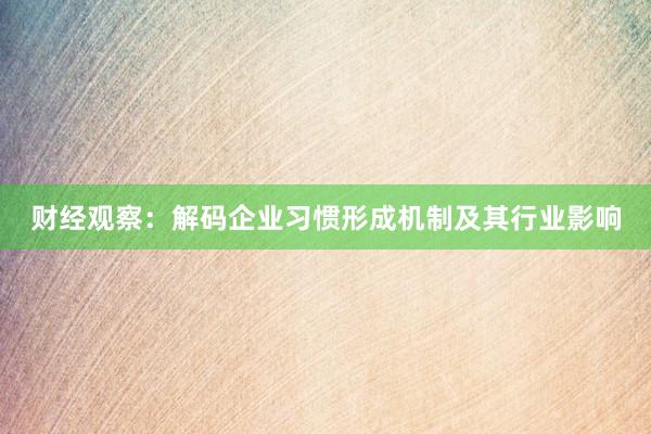 财经观察：解码企业习惯形成机制及其行业影响
