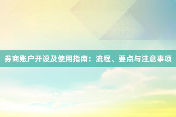券商账户开设及使用指南：流程、要点与注意事项