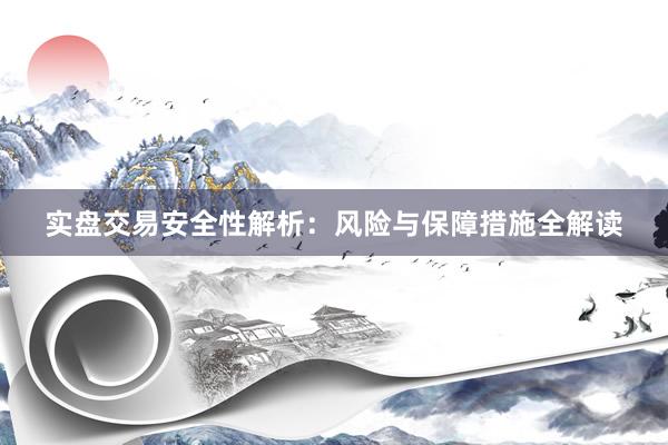 实盘交易安全性解析：风险与保障措施全解读