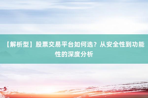 【解析型】股票交易平台如何选？从安全性到功能性的深度分析