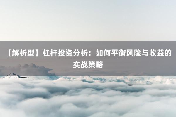 【解析型】杠杆投资分析：如何平衡风险与收益的实战策略