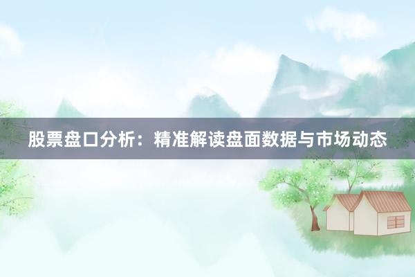 股票盘口分析：精准解读盘面数据与市场动态