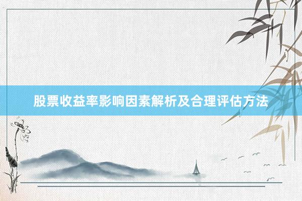 股票收益率影响因素解析及合理评估方法