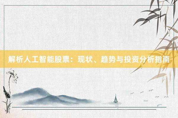 解析人工智能股票：现状、趋势与投资分析指南
