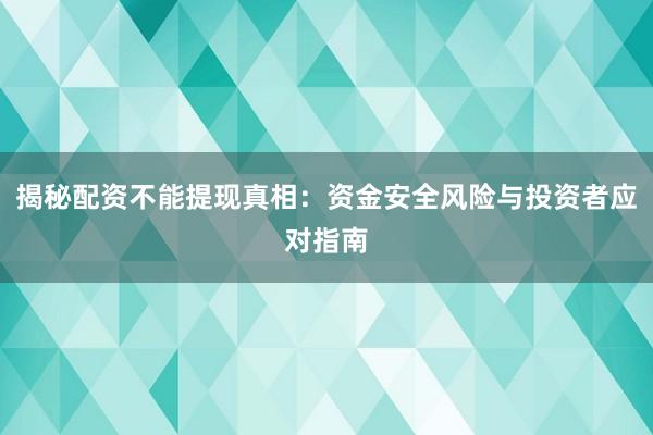 揭秘配资不能提现真相：资金安全风险与投资者应对指南