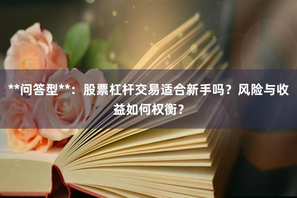 **问答型**：股票杠杆交易适合新手吗？风险与收益如何权衡？