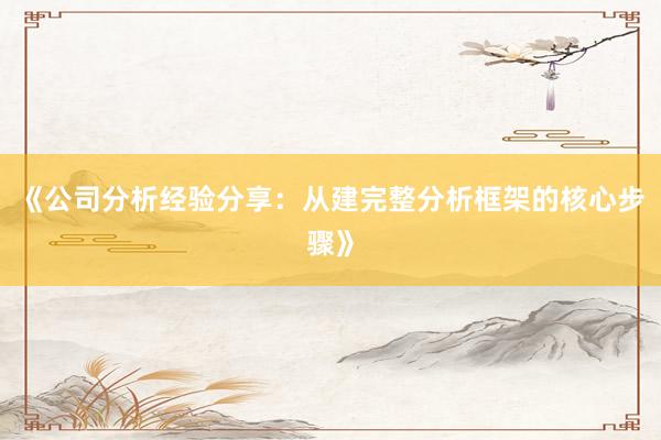 《公司分析经验分享：从建完整分析框架的核心步骤》