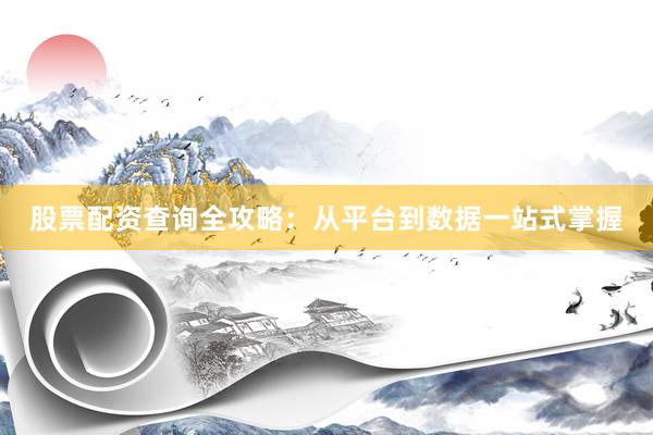 股票配资查询全攻略：从平台到数据一站式掌握