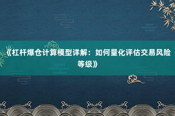 《杠杆爆仓计算模型详解：如何量化评估交易风险等级》