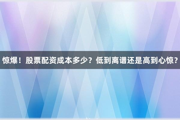 惊爆！股票配资成本多少？低到离谱还是高到心惊？