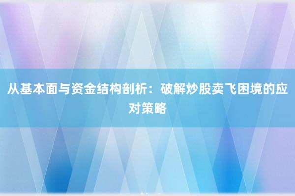 从基本面与资金结构剖析：破解炒股卖飞困境的应对策略