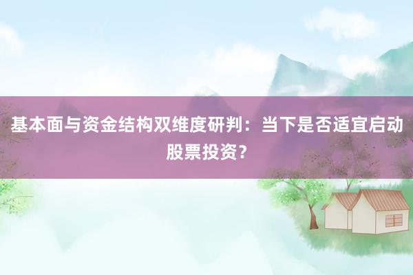 基本面与资金结构双维度研判：当下是否适宜启动股票投资？